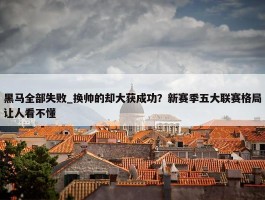 黑马全部失败_换帅的却大获成功？新赛季五大联赛格局让人看不懂