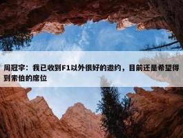 周冠宇：我已收到F1以外很好的邀约，目前还是希望得到索伯的席位