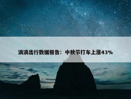 滴滴出行数据报告：中秋节打车上涨43%