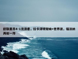 欧联里昂4-1流浪者，拉卡泽特双响+世界波，福法纳两射一传