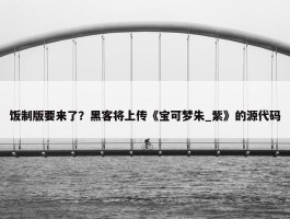 饭制版要来了？黑客将上传《宝可梦朱_紫》的源代码