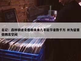 名记：森林狼送走唐斯未来几年能节省数千万 并为留里德腾出空间