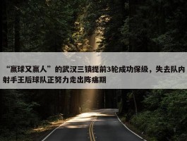 “赢球又赢人”的武汉三镇提前3轮成功保级，失去队内射手王后球队正努力走出阵痛期