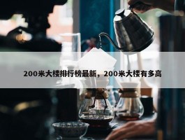 200米大楼排行榜最新，200米大楼有多高