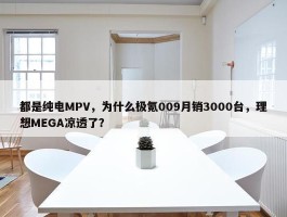 都是纯电MPV，为什么极氪009月销3000台，理想MEGA凉透了？