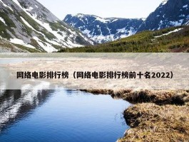 网络电影排行榜（网络电影排行榜前十名2022）