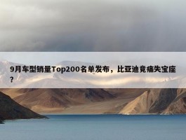 9月车型销量Top200名单发布，比亚迪竟痛失宝座？