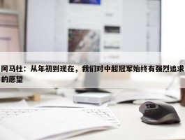 阿马杜：从年初到现在，我们对中超冠军始终有强烈追求的愿望