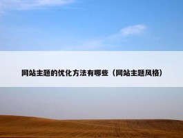 网站主题的优化方法有哪些（网站主题风格）