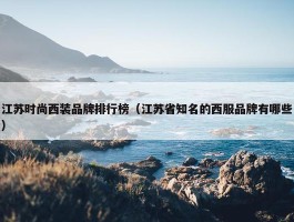 江苏时尚西装品牌排行榜（江苏省知名的西服品牌有哪些）