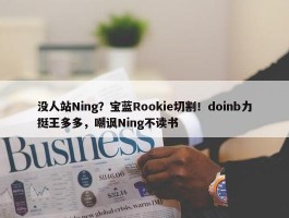 没人站Ning？宝蓝Rookie切割！doinb力挺王多多，嘲讽Ning不读书