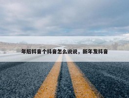 年后抖音个抖音怎么说说，新年发抖音