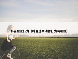 抖音禁止行为（抖音违禁动作行为有哪些）