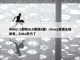 GEN2-1击败HLE晋级8强！chovy狐狸全场游龙，Zeka尽力了