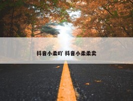 抖音小柔吖 抖音小柔柔卖