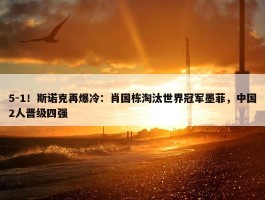 5-1！斯诺克再爆冷：肖国栋淘汰世界冠军墨菲，中国2人晋级四强