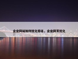 企业网站如何优化排名，企业网页优化