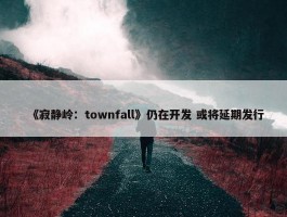 《寂静岭：townfall》仍在开发 或将延期发行