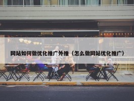 网站如何做优化推广外推（怎么做网站优化推广）