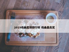 2019戏曲奖项排行榜 戏曲最高奖