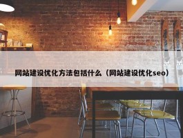 网站建设优化方法包括什么（网站建设优化seo）