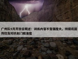 广州队9月开放日概述：训练内容不变强度大，持续巩固传控及对抗射门精准度