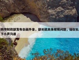 网传财政部发布会画外音，部长就具体规模问题，疑似私下小声沟通