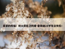 真挚的祝福！祝火箭后卫阿隆-霍勒迪28岁生日快乐！