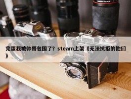 完蛋我被帅哥包围了？steam上架《无法抗拒的他们》