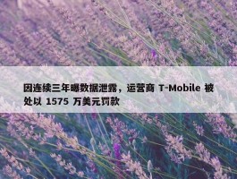 因连续三年曝数据泄露，运营商 T-Mobile 被处以 1575 万美元罚款