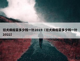 狂犬病疫苗多少钱一针2019（狂犬病疫苗多少钱一针2022）