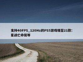 支持40FPS_120Hz的PS5游戏增至21款：星战亡命徒等