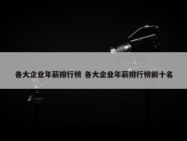 各大企业年薪排行榜 各大企业年薪排行榜前十名