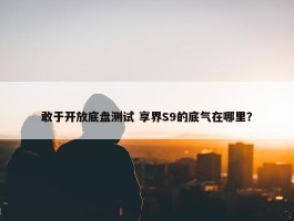 敢于开放底盘测试 享界S9的底气在哪里？