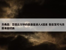 杰弗森：范德比尔特的健康是湖人X因素 他首发可与浓眉来回切换