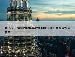 曝PS5 Pro或因价格高致预购量不佳：甚至没引来黄牛