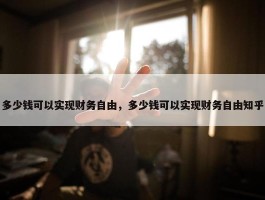 多少钱可以实现财务自由，多少钱可以实现财务自由知乎