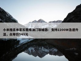 小米推出米家石墨烯油汀取暖器：支持2200W急速升温，众筹价549元