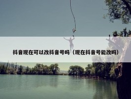 抖音现在可以改抖音号吗（现在抖音号能改吗）