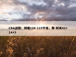 CBA战报：同曦126-115宁波，泰-利夫42+14+3