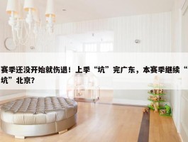 赛季还没开始就伤退！上季“坑”完广东，本赛季继续“坑”北京？