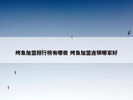 烤鱼加盟排行榜有哪些 烤鱼加盟连锁哪家好