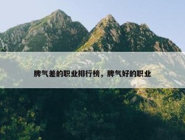 脾气差的职业排行榜，脾气好的职业