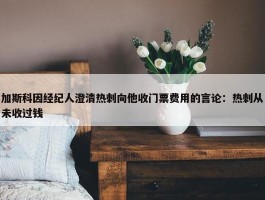 加斯科因经纪人澄清热刺向他收门票费用的言论：热刺从未收过钱