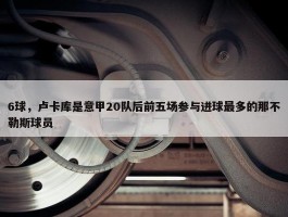 6球，卢卡库是意甲20队后前五场参与进球最多的那不勒斯球员