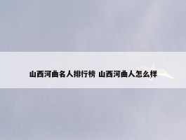 山西河曲名人排行榜 山西河曲人怎么样