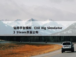 钻井平台模拟 《Oil Rig Simulator》Steam页面公布