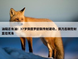 油箱还有油！37岁佩德罗欧联传射建功，佩刀出鞘兜射直挂死角