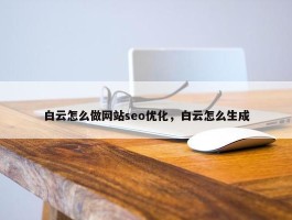 白云怎么做网站seo优化，白云怎么生成