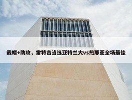 戴帽+助攻，雷特吉当选亚特兰大vs热那亚全场最佳